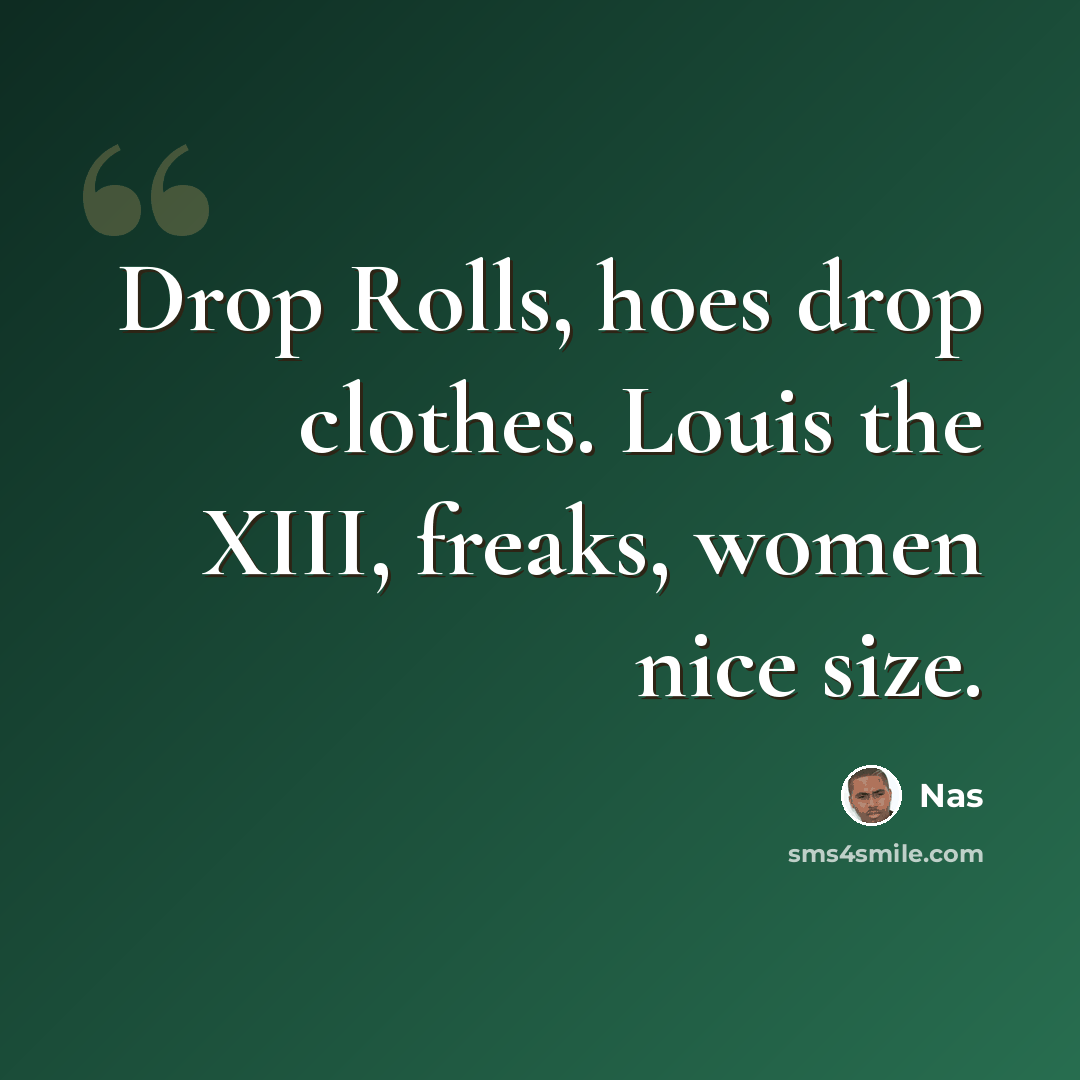 “Drop Rolls, hoes drop clothes. Louis the XIII, freaks, women nice size.” quote by Nas