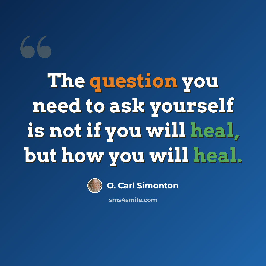 “The question you need to ask yourself is not if you will heal, but how you will heal.” quote by O. Carl Simonton