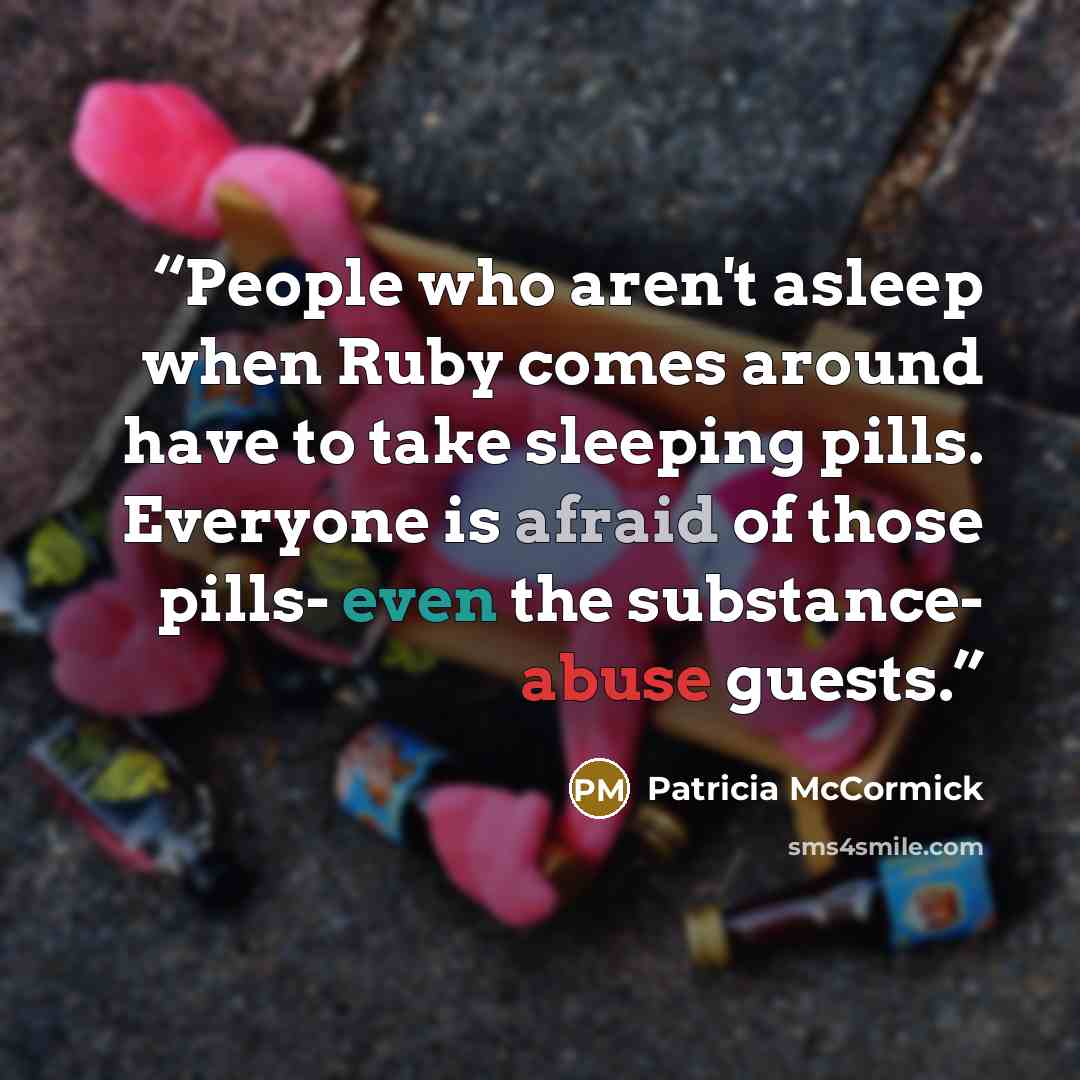 “People who aren't asleep when Ruby comes around have to take sleeping pills. Everyone is afraid of those pills- even the substance- abuse guests.” quote by Patricia McCormick