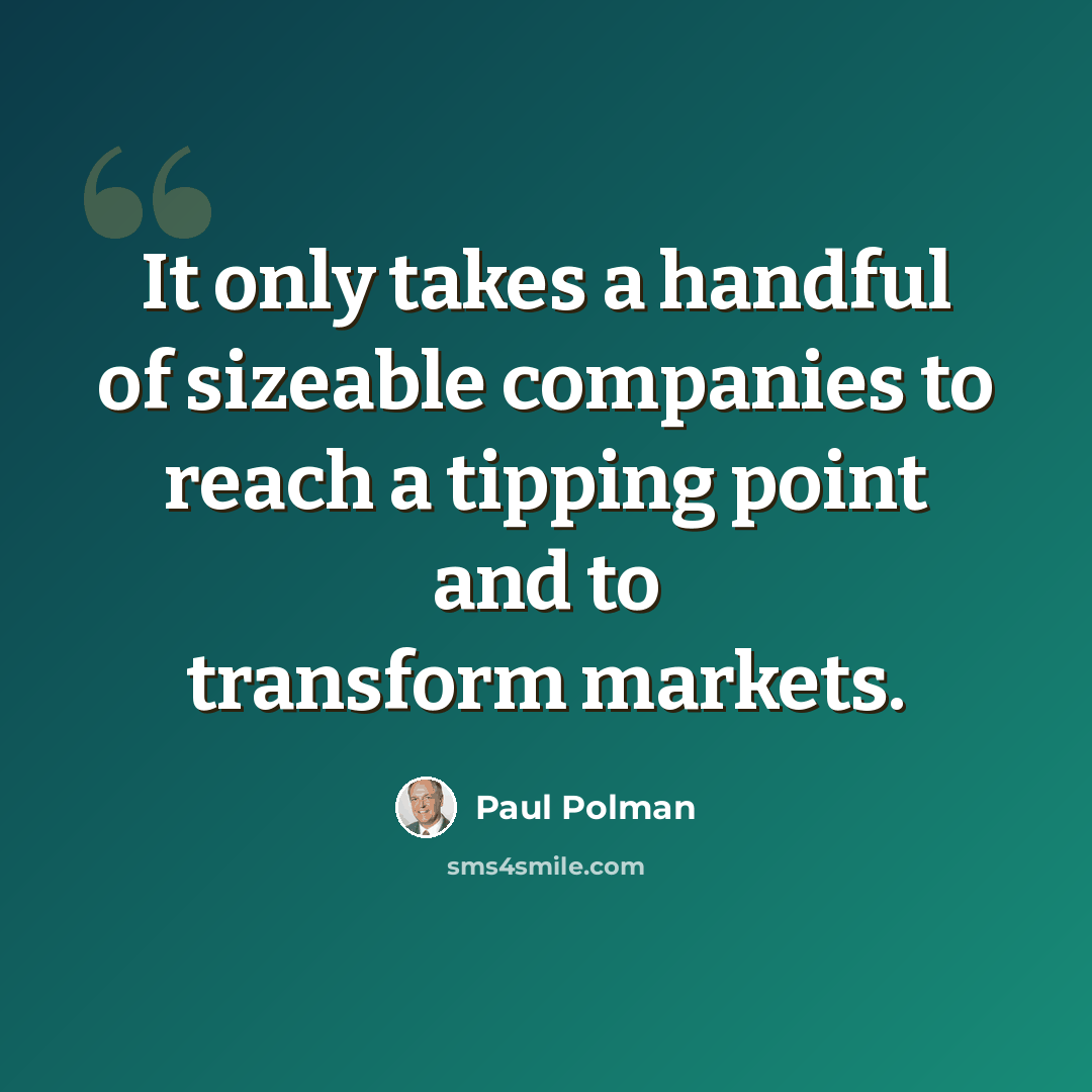 “It only takes a handful of sizeable companies to reach a tipping point and to transform markets.” quote by Paul Polman