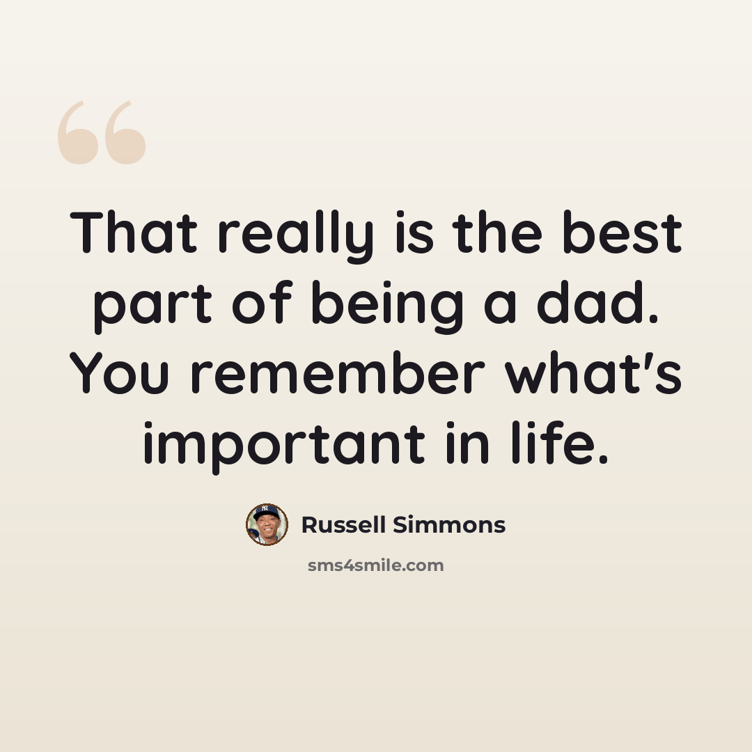 “That really is the best part of being a dad. You remember what's important in life.” quote by Russell Simmons