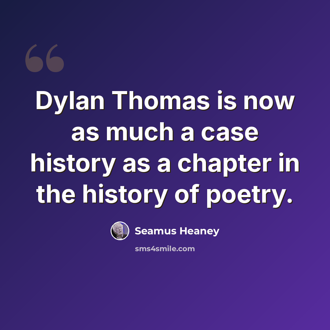 “Dylan Thomas is now as much a case history as a chapter in the history of poetry.” quote by Seamus Heaney