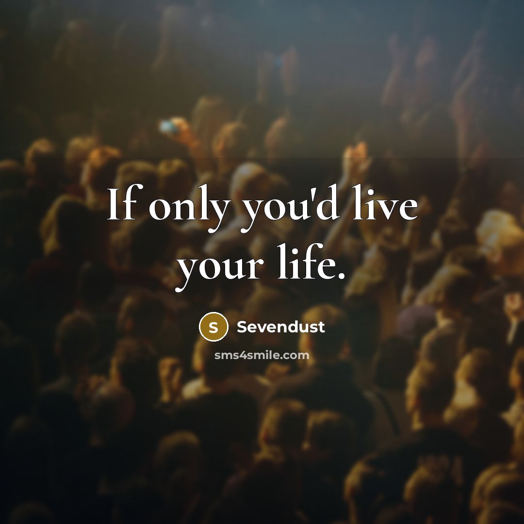 “If only you'd live your life.” quote by Sevendust