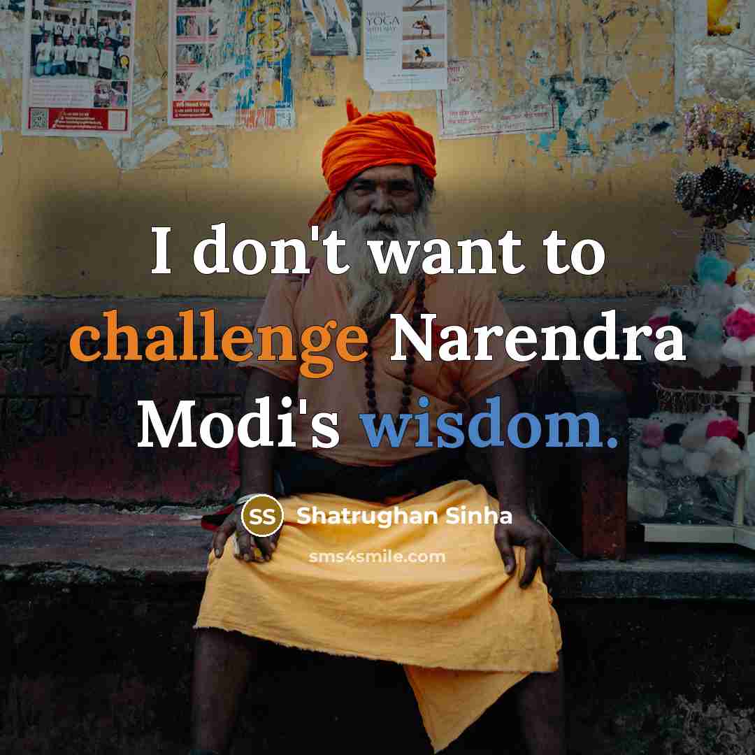 “I don't want to challenge Narendra Modi's wisdom.” quote by Shatrughan Sinha