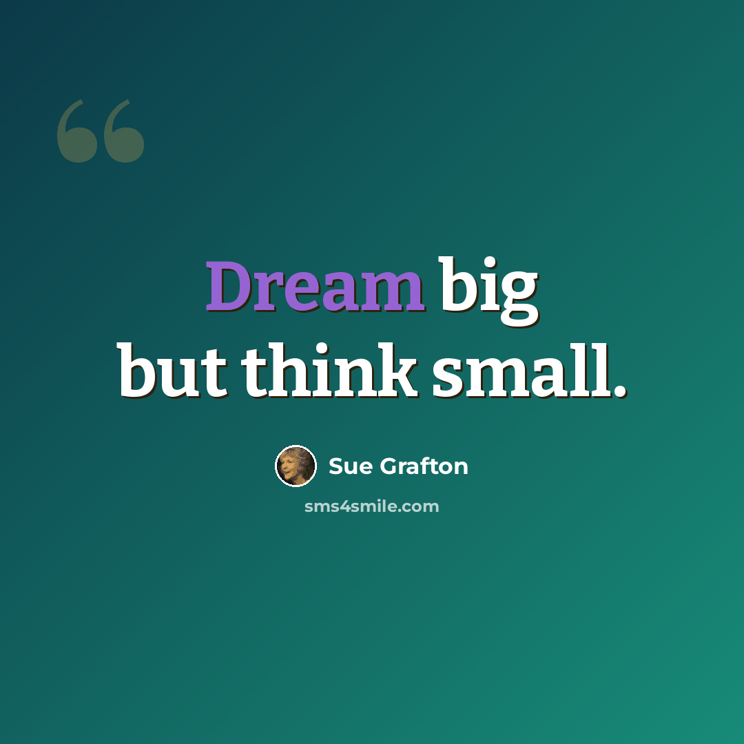 “Dream big but think small.” quote by Sue Grafton