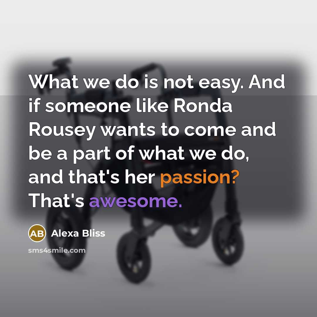 “What we do is not easy. And if someone like Ronda Rousey wants to come and be a part of what we do, and that's her passion? That's awesome.” quote by Alexa Bliss