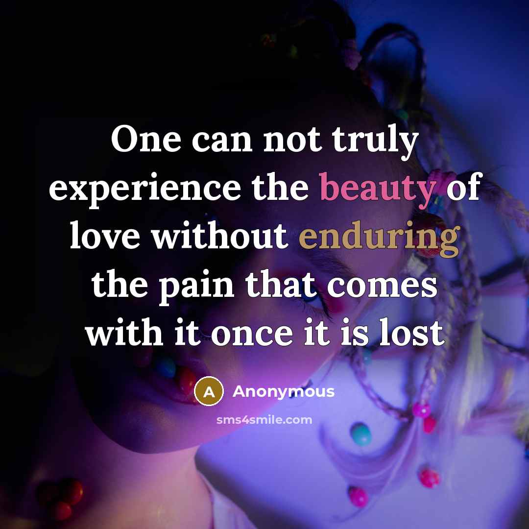 “One can not truly experience the beauty of love without enduring the pain that comes with it once it is lost” quote by Anonymous