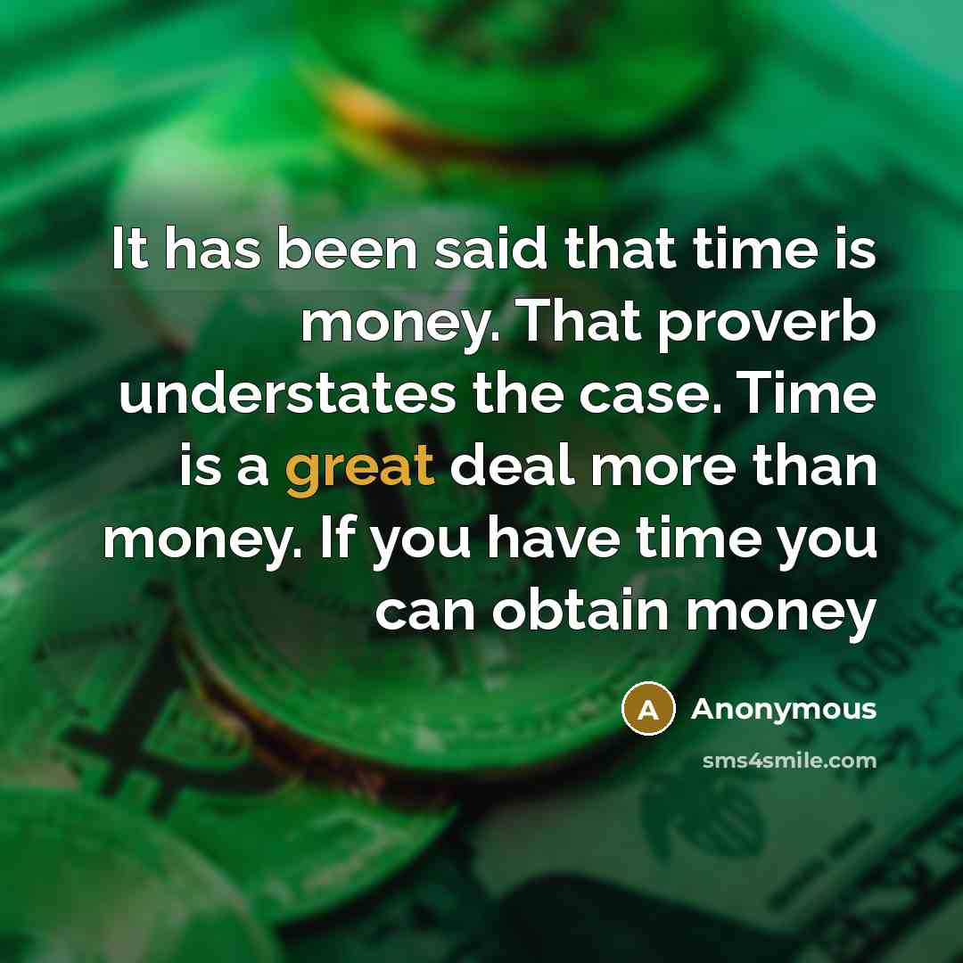 “It has been said that time is money. That proverb understates the case. Time is a great deal more than money. If you have time you can obtain money” quote by Anonymous