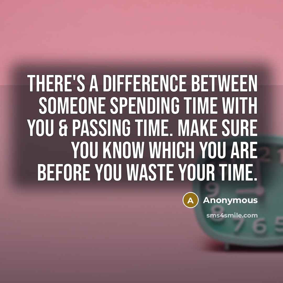 “There's a difference between someone spending time with you & passing time. Make sure you know which you are before you waste your time.” quote by Anonymous