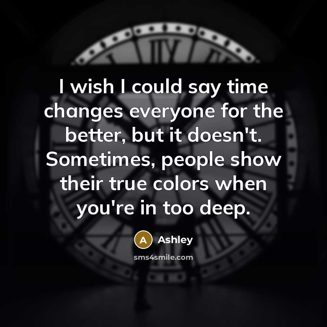 “I wish I could say time changes everyone for the better, but it doesn't. Sometimes, people show their true colors when you're in too deep.” quote by Ashley