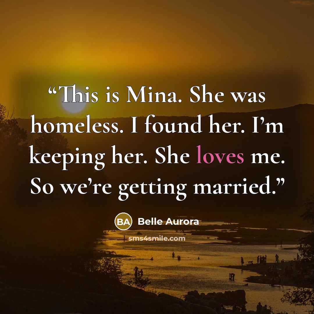 “This is Mina. She was homeless. I found her. I’m keeping her. She loves me. So we’re getting married.” quote by Belle Aurora