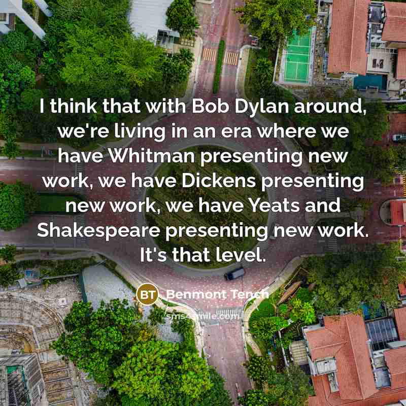 “I think that with Bob Dylan around, we're living in an era where we have Whitman presenting new work, we have Dickens presenting new work, we have Yeats and Shakespeare presenting new work. It's that level.” quote by Benmont Tench