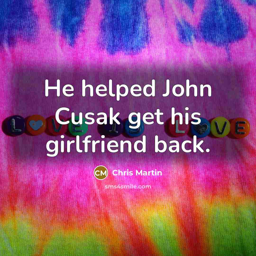 “He helped John Cusak get his girlfriend back.” quote by Chris Martin