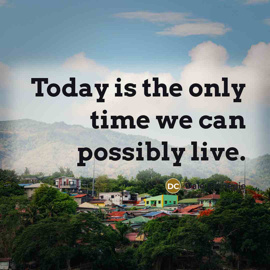 “Today is the only time we can possibly live.” quote by Dale Carnegie