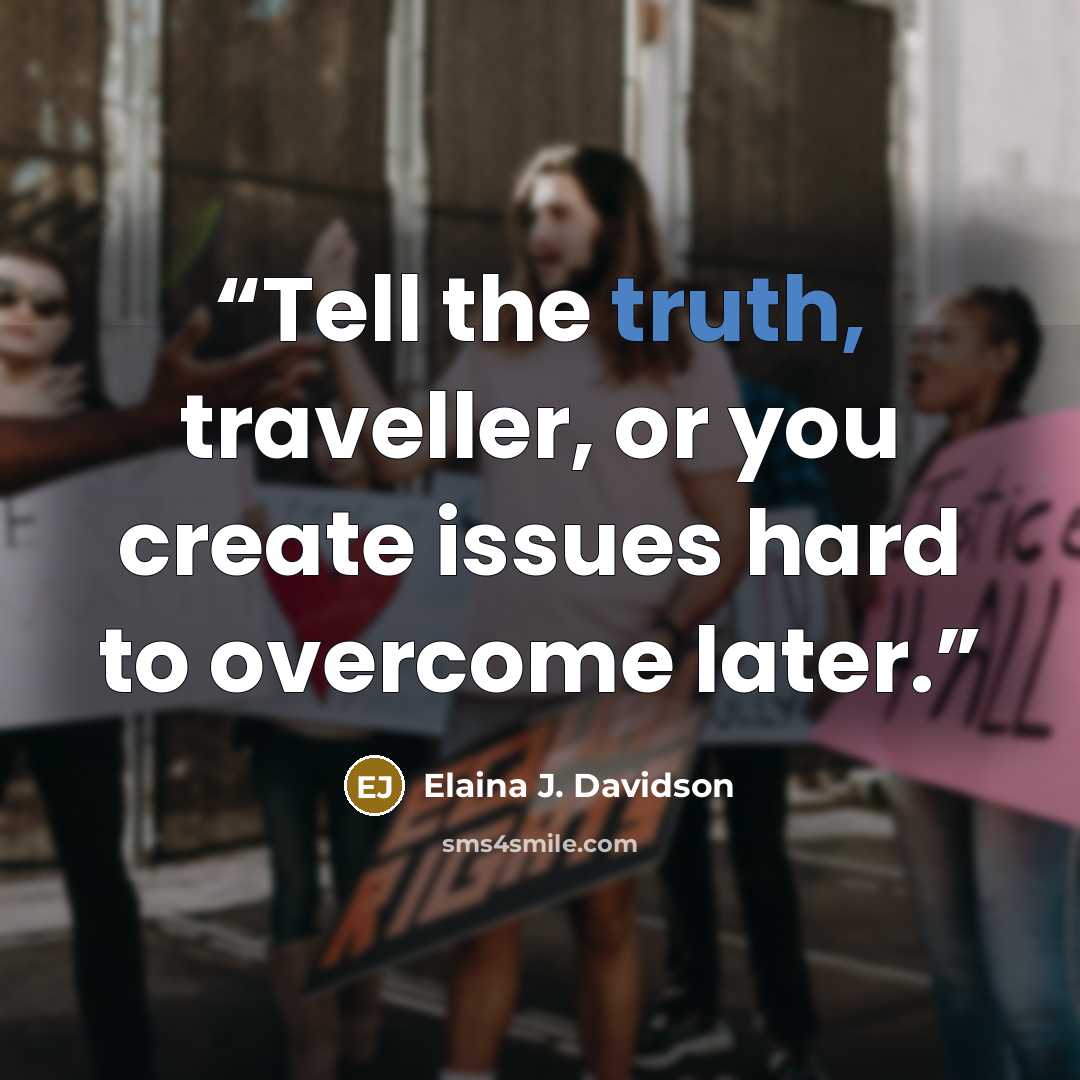 “Tell the truth, traveller, or you create issues hard to overcome later.” quote by Elaina J. Davidson
