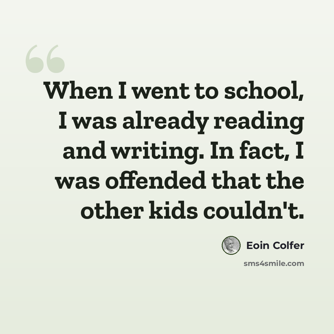“When I went to school, I was already reading and writing. In fact, I was offended that the other kids couldn't.” quote by Eoin Colfer