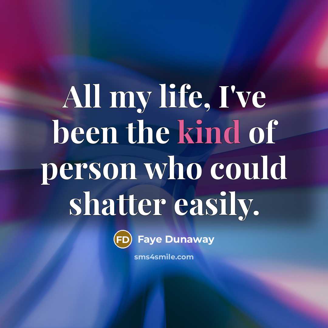 “All my life, I've been the kind of person who could shatter easily.” quote by Faye Dunaway
