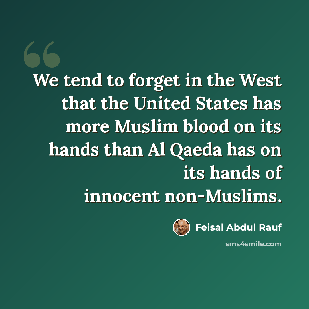 “We tend to forget in the West that the United States has more Muslim blood on its hands than Al Qaeda has on its hands of innocent non-Muslims.” quote by Feisal Abdul Rauf