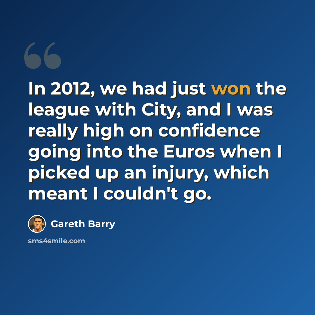 “In 2012, we had just won the league with City, and I was really high on confidence going into the Euros when I picked up an injury, which meant I couldn't go.” quote by Gareth Barry