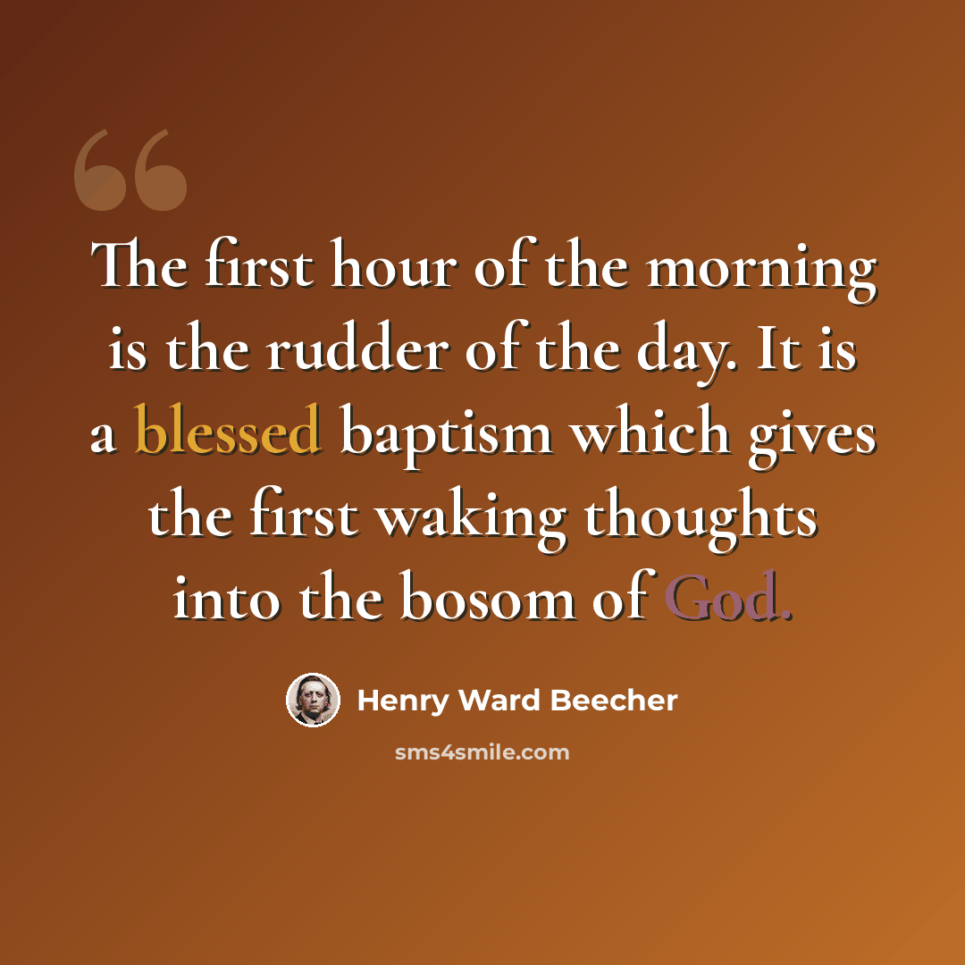 “The first hour of the morning is the rudder of the day. It is a blessed baptism which gives the first waking thoughts into the bosom of God.” quote by Henry Ward Beecher