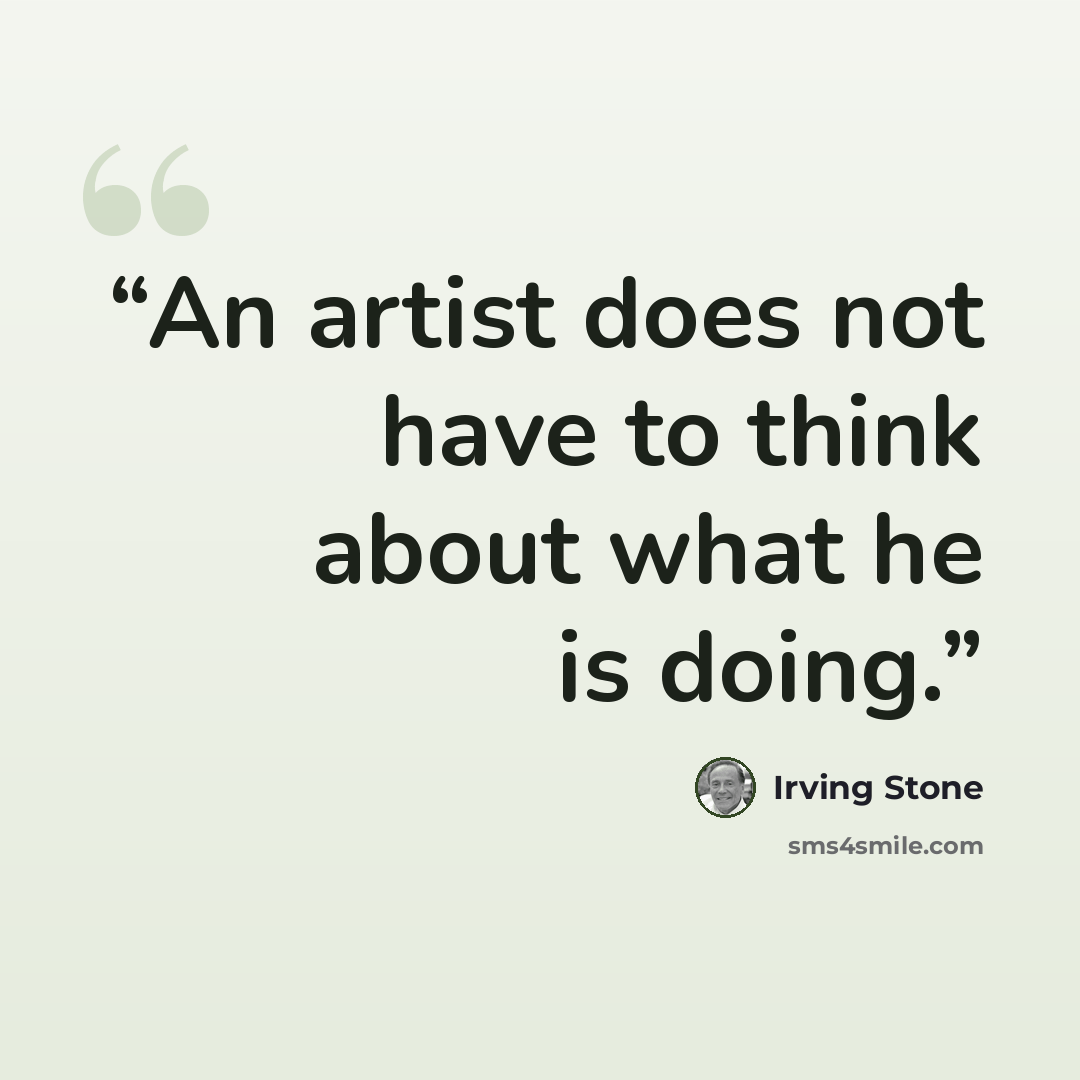 “An artist does not have to think about what he is doing.” quote by Irving Stone
