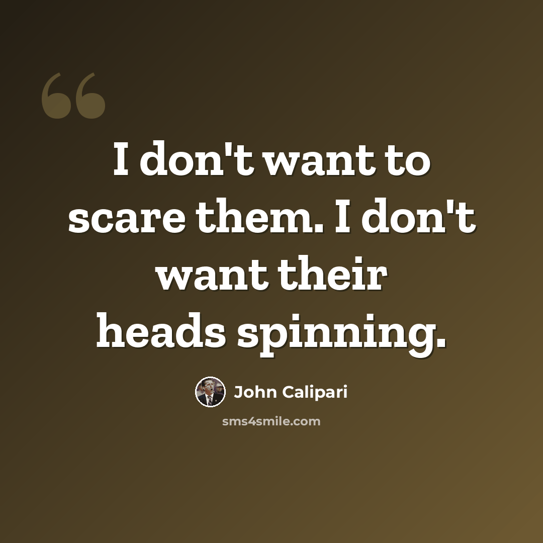 “I don't want to scare them. I don't want their heads spinning.” quote by John Calipari