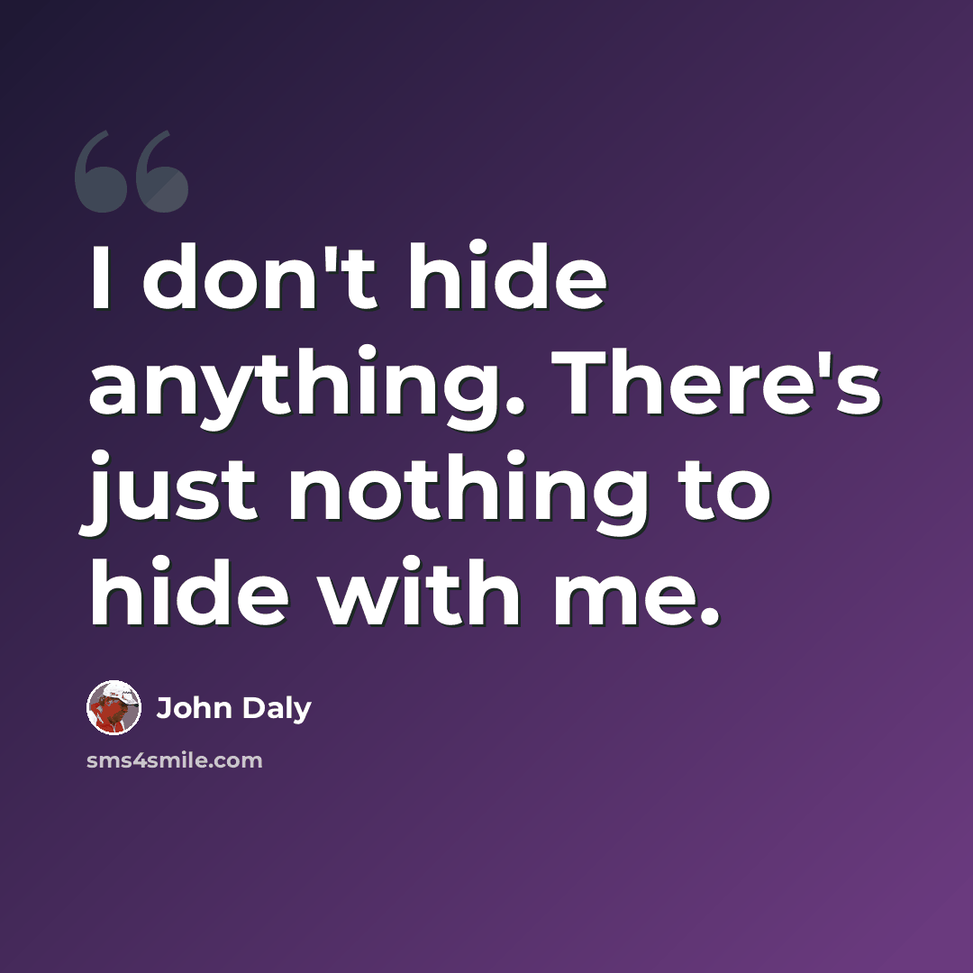 “I don't hide anything. There's just nothing to hide with me.” quote by John Daly