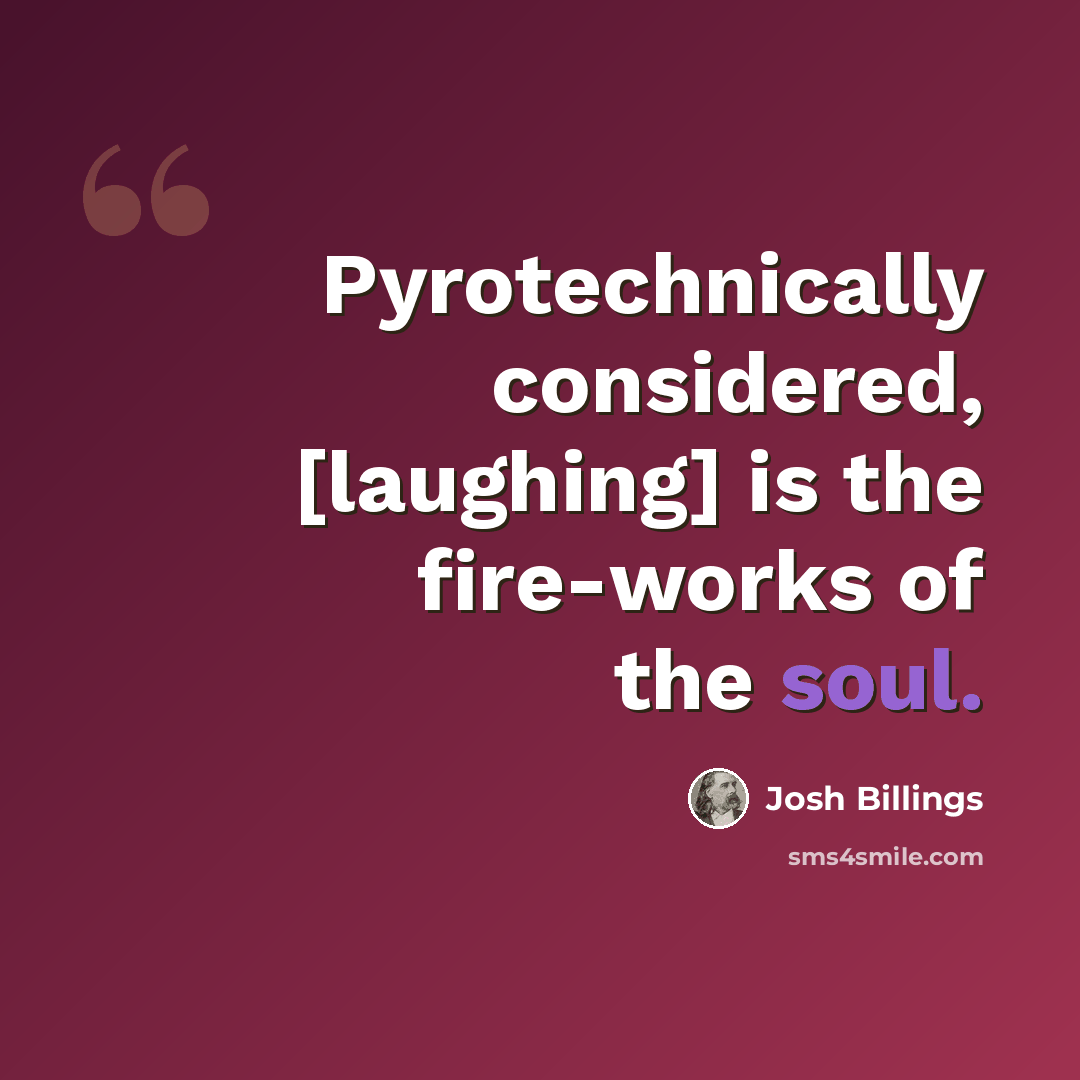 “Pyrotechnically considered, [laughing] is the fire-works of the soul.” quote by Josh Billings