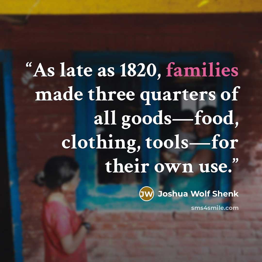 “As late as 1820, families made three quarters of all goods—food, clothing, tools—for their own use.” quote by Joshua Wolf Shenk