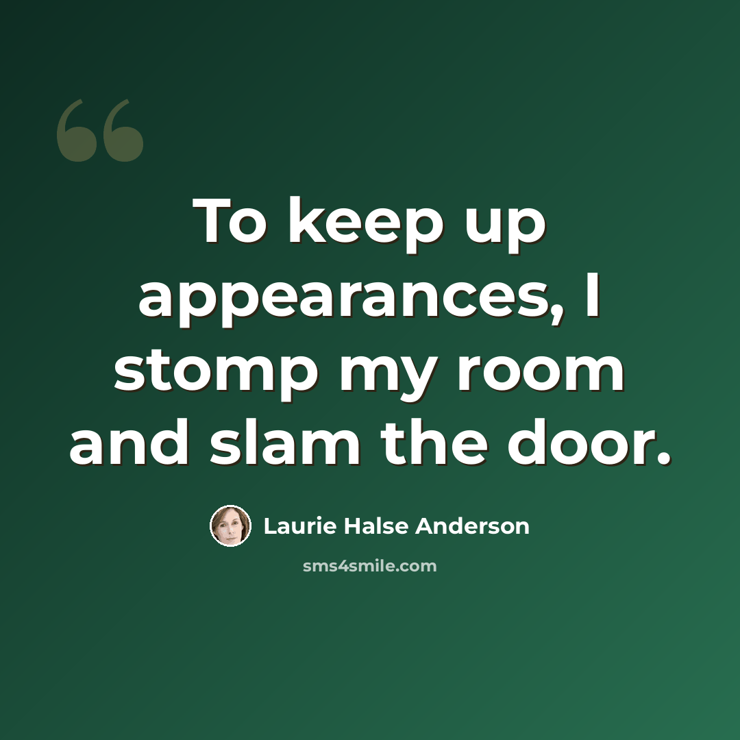 “To keep up appearances, I stomp my room and slam the door.” quote by Laurie Halse Anderson