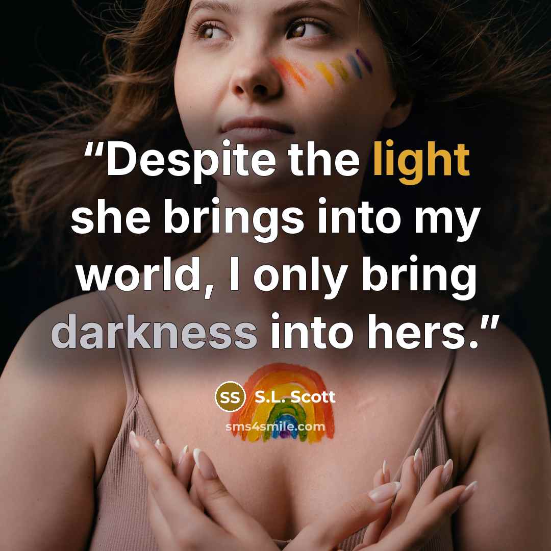 “Despite the light she brings into my world, I only bring darkness into hers.” quote by S.L. Scott