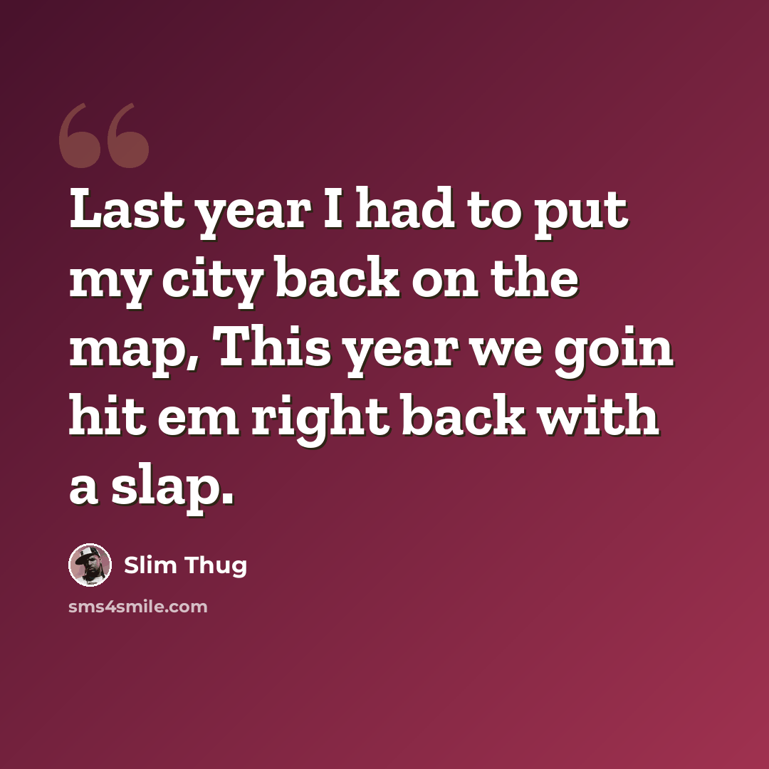 “Last year I had to put my city back on the map, This year we goin hit em right back with a slap.” quote by Slim Thug