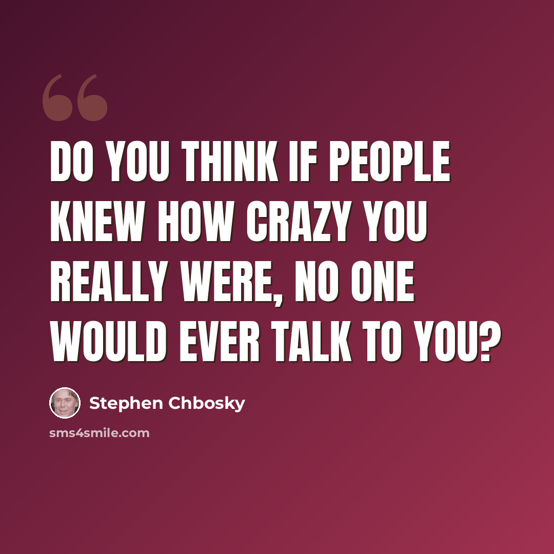 “Do you think if people knew how crazy you really were, no one would ever talk to you?” quote by Stephen Chbosky