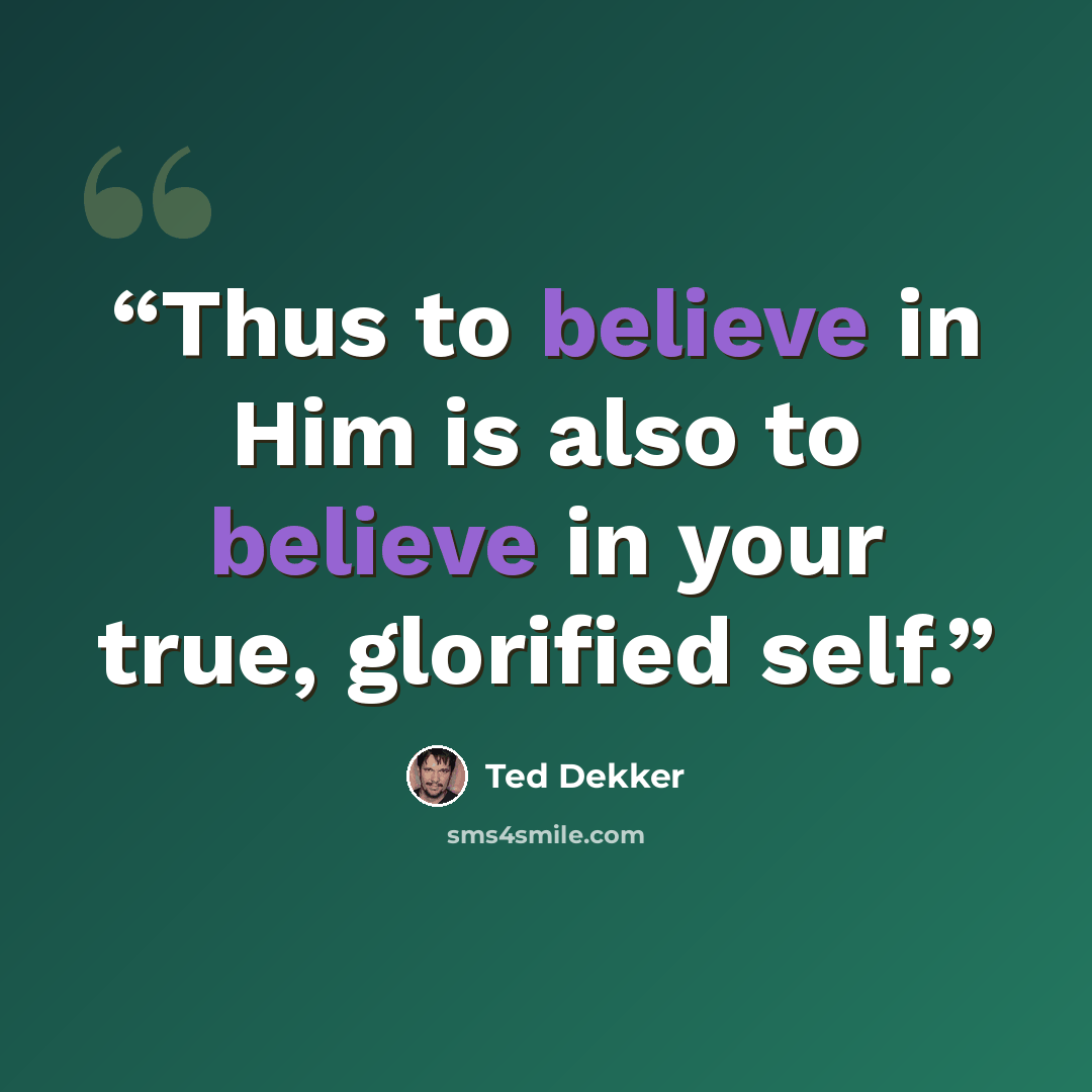 “Thus to believe in Him is also to believe in your true, glorified self.” quote by Ted Dekker