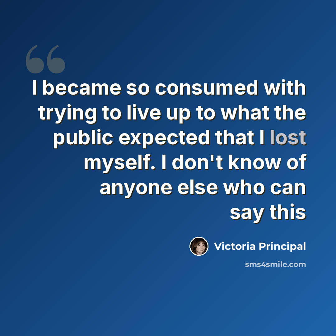 “I became so consumed with trying to live up to what the public expected that I lost myself. I don't know of anyone else who can say this” quote by Victoria Principal