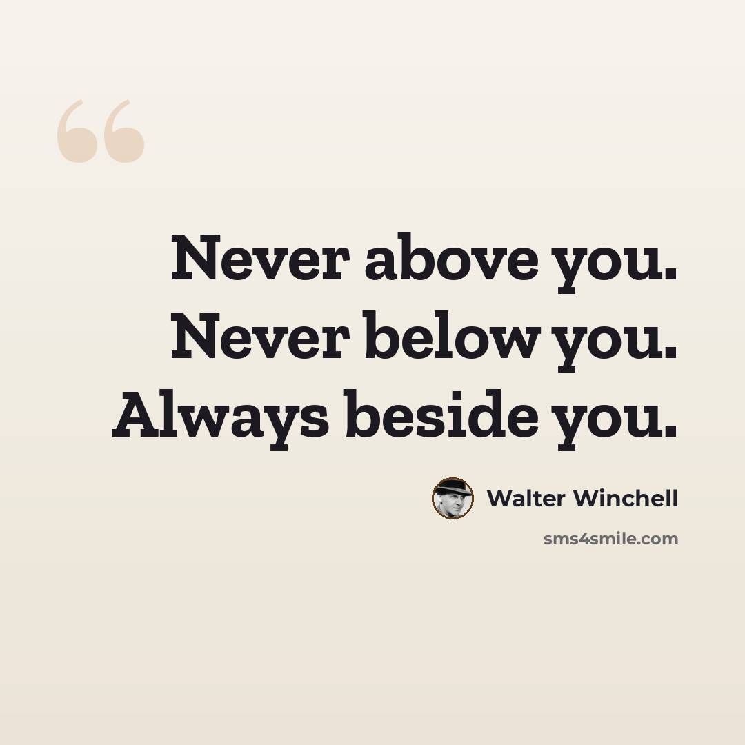 “Never above you. Never below you. Always beside you.” quote by Walter Winchell