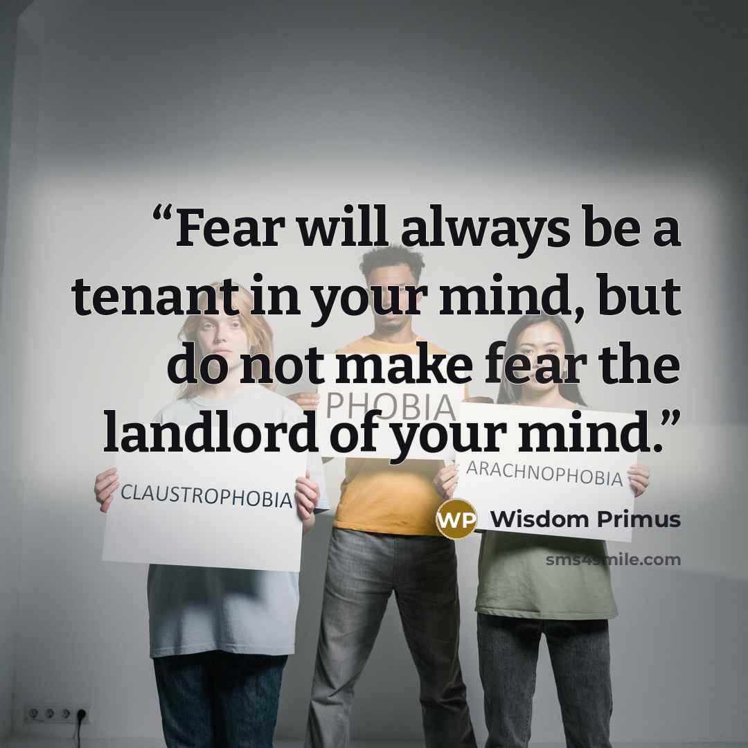 “Fear will always be a tenant in your mind, but do not make fear the landlord of your mind.” quote by Wisdom Primus