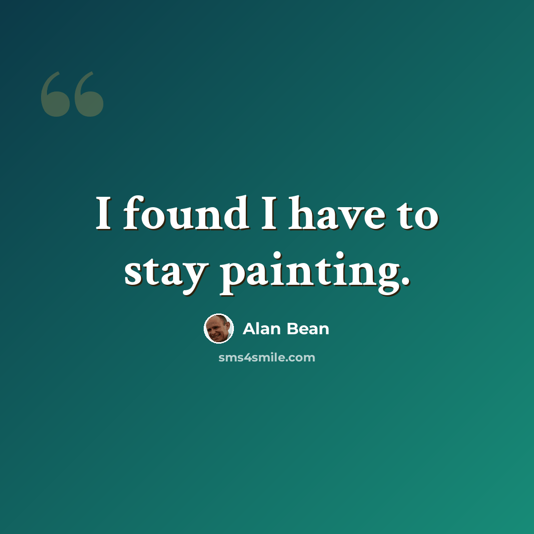 “I found I have to stay painting.” quote by Alan Bean