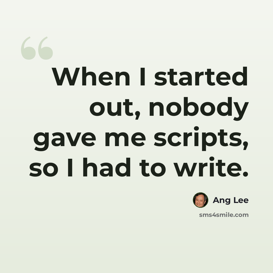 “When I started out, nobody gave me scripts, so I had to write.” quote by Ang Lee