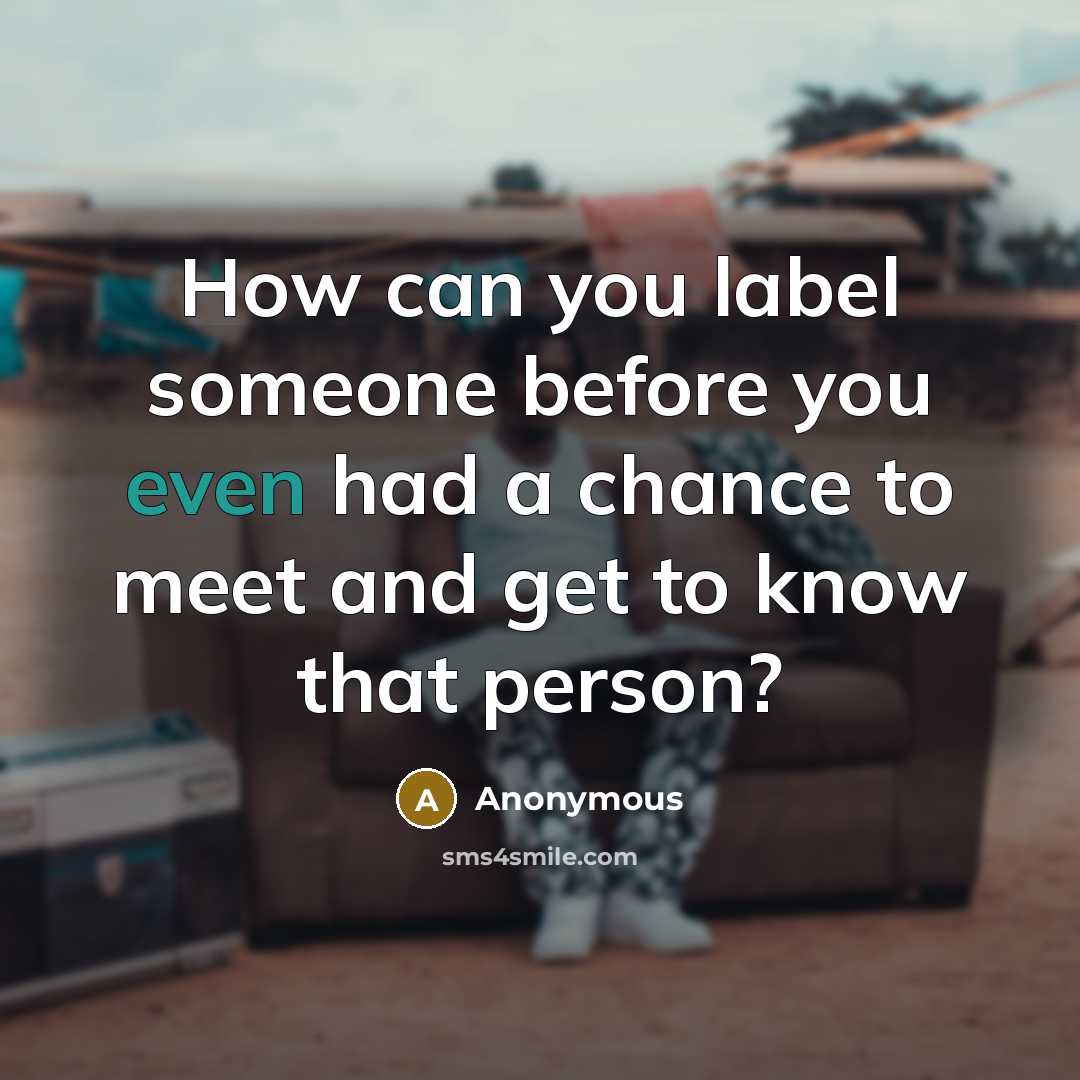 “How can you label someone before you even had a chance to meet and get to know that person?” quote by Anonymous