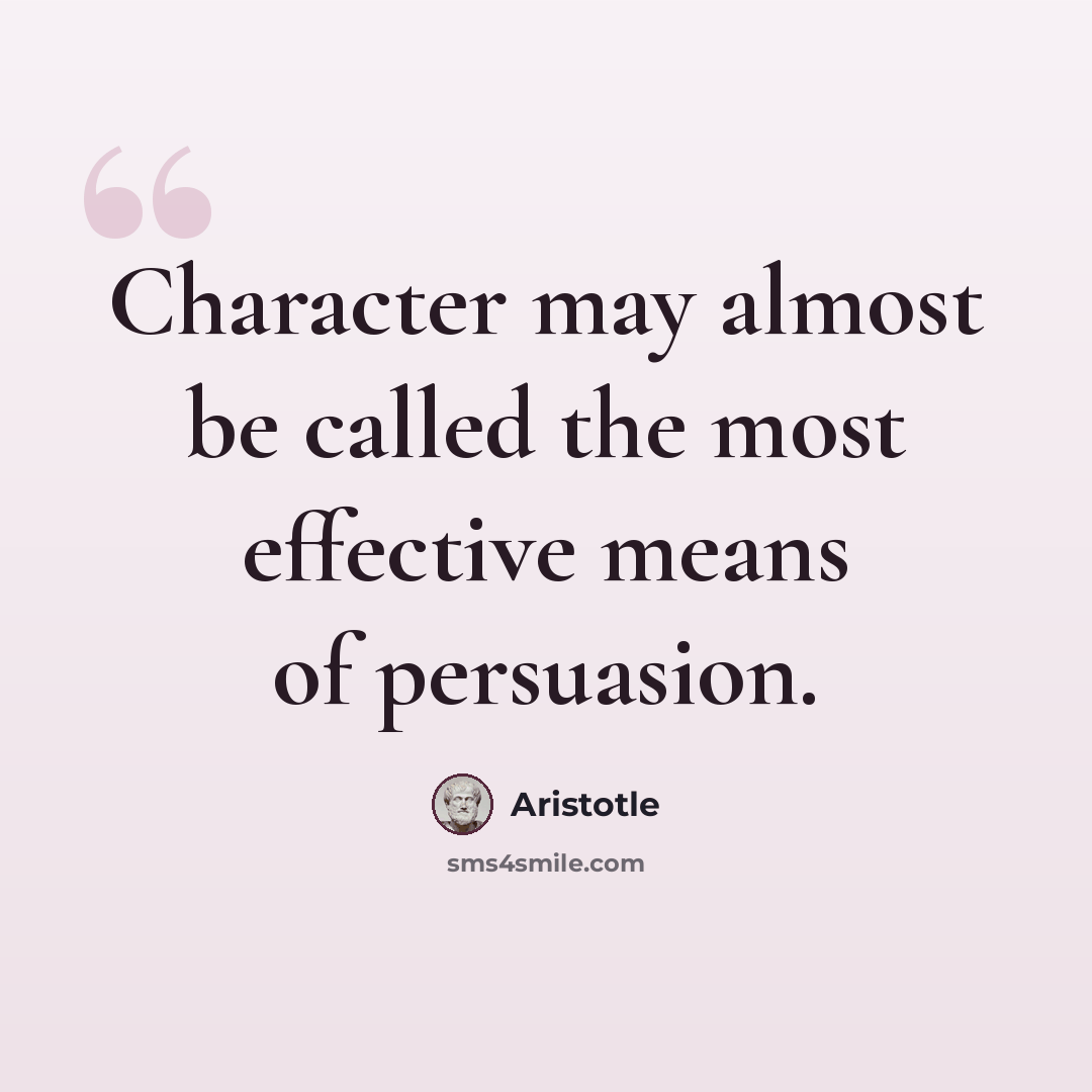 “Character may almost be called the most effective means of persuasion.” quote by Aristotle