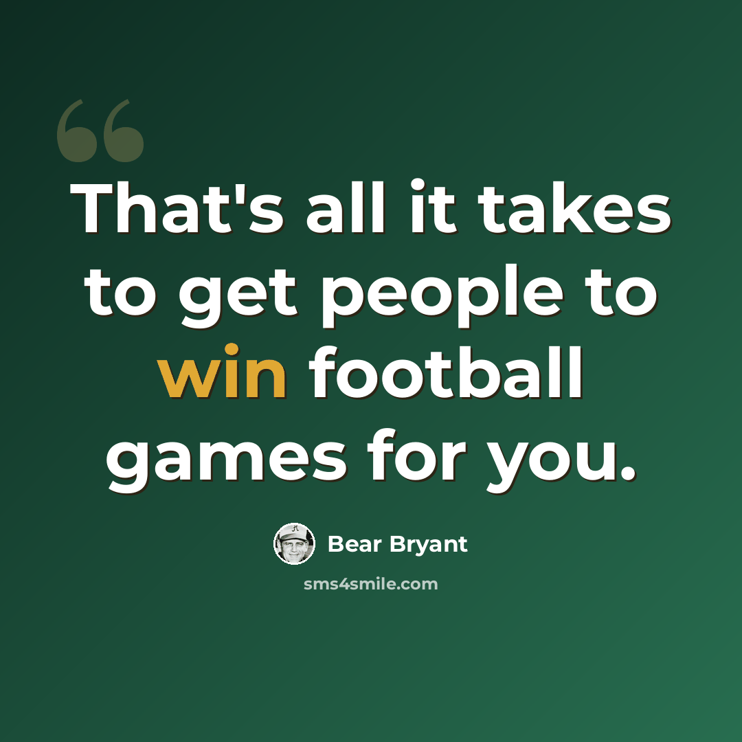 “That's all it takes to get people to win football games for you.” quote by Bear Bryant