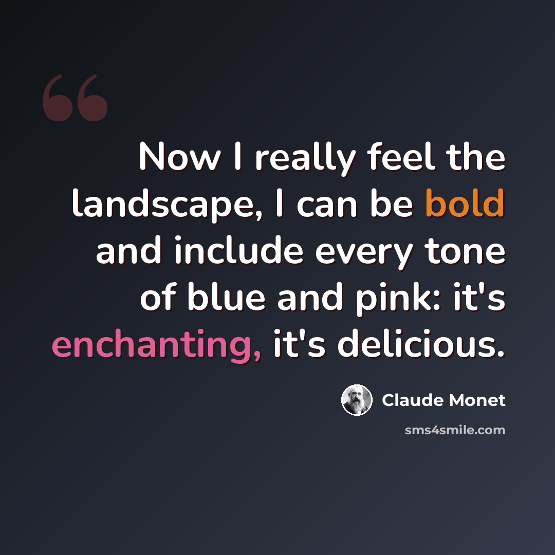 “Now I really feel the landscape, I can be bold and include every tone of blue and pink: it's enchanting, it's delicious.” quote by Claude Monet