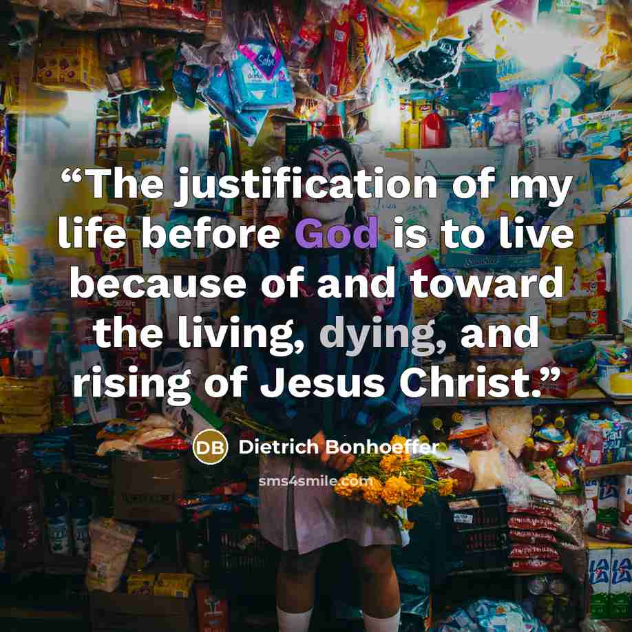 “The justification of my life before God is to live because of and toward the living, dying, and rising of Jesus Christ.” quote by Dietrich Bonhoeffer