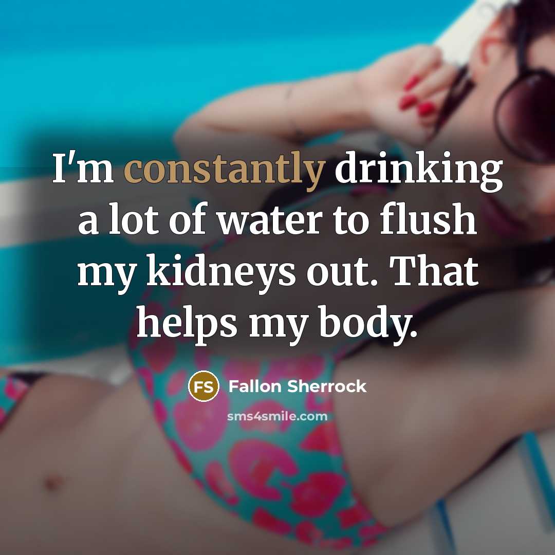 “I'm constantly drinking a lot of water to flush my kidneys out. That helps my body.” quote by Fallon Sherrock
