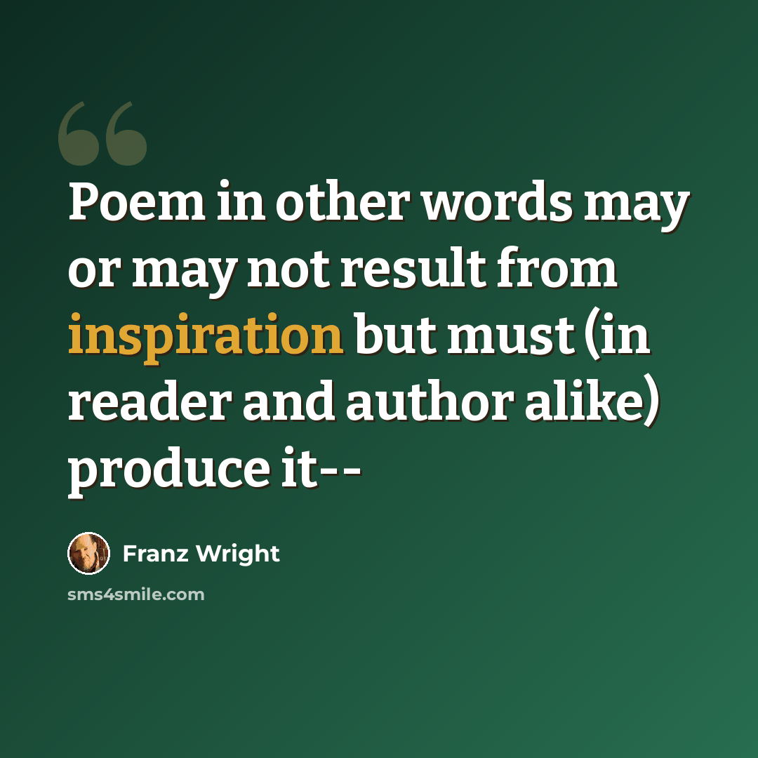“Poem in other words may or may not result from inspiration but must (in reader and author alike) produce it--” quote by Franz Wright