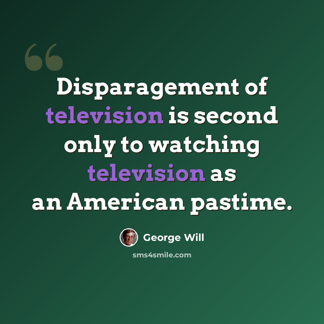 “Disparagement of television is second only to watching television as an American pastime.” quote by George Will