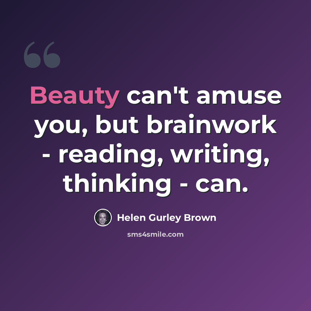 “Beauty can't amuse you, but brainwork - reading, writing, thinking - can.” quote by Helen Gurley Brown