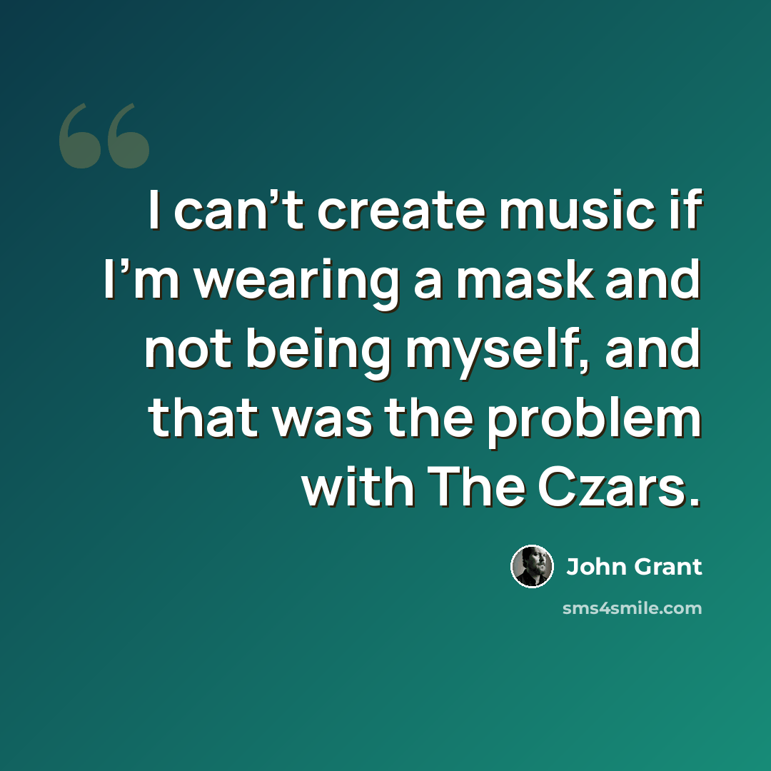 “I can't create music if I'm wearing a mask and not being myself, and that was the problem with The Czars.” quote by John Grant