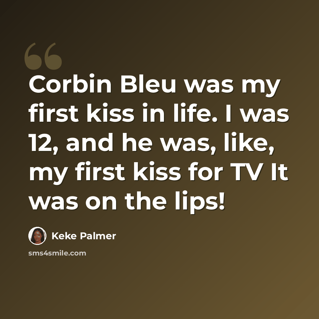 “Corbin Bleu was my first kiss in life. I was 12, and he was, like, my first kiss for TV It was on the lips!” quote by Keke Palmer